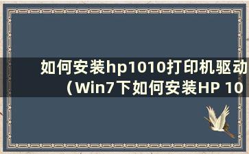 如何安装hp1010打印机驱动（Win7下如何安装HP 1010打印机驱动）